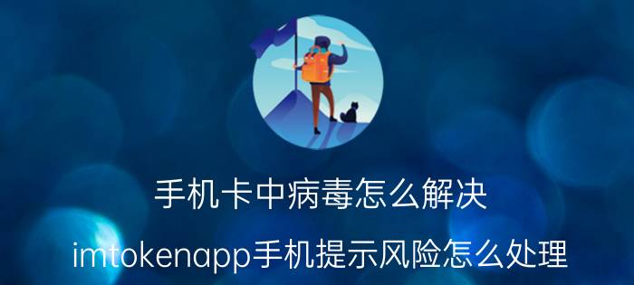 手机卡中病毒怎么解决 imtokenapp手机提示风险怎么处理？